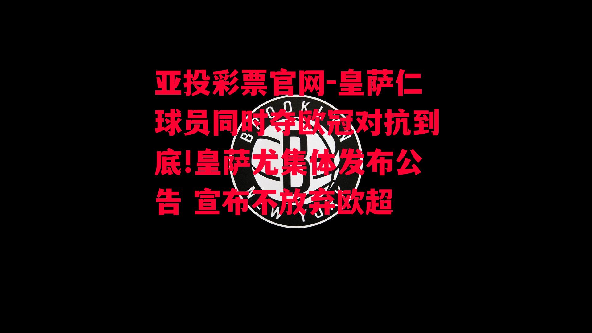 皇萨仁球员同时夺欧冠对抗到底!皇萨尤集体发布公告 宣布不放弃欧超