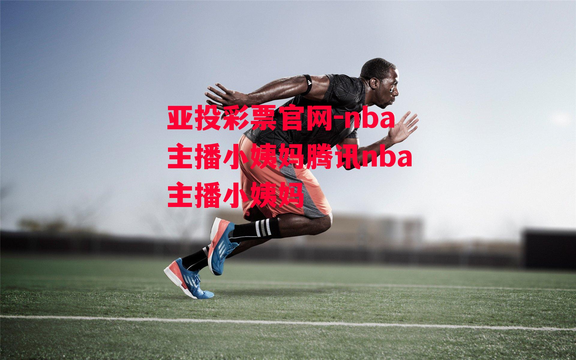 亚投彩票官网-nba主播小姨妈腾讯nba主播小姨妈