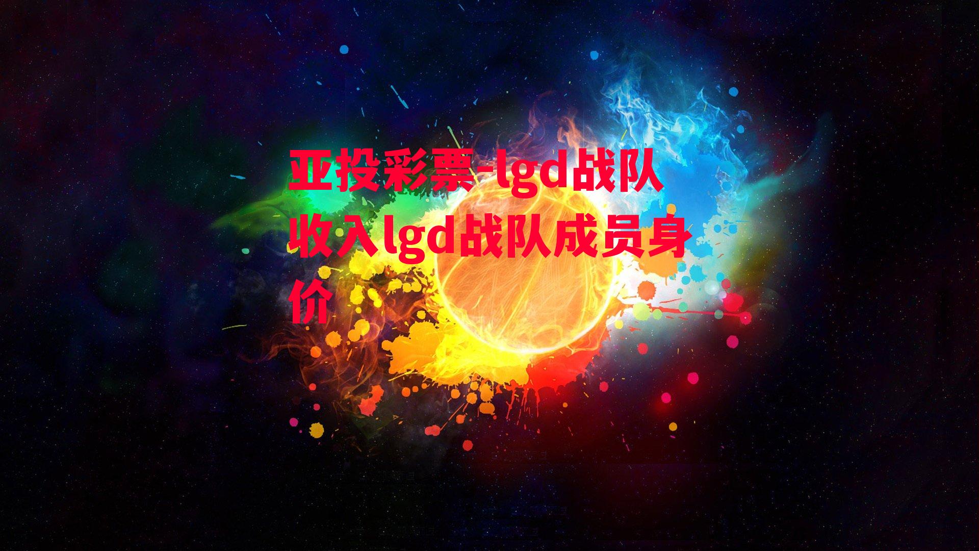 亚投彩票-lgd战队收入lgd战队成员身价